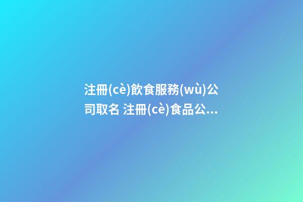 注冊(cè)飲食服務(wù)公司取名 注冊(cè)食品公司起什么名字-第1張-公司起名-玄機(jī)派